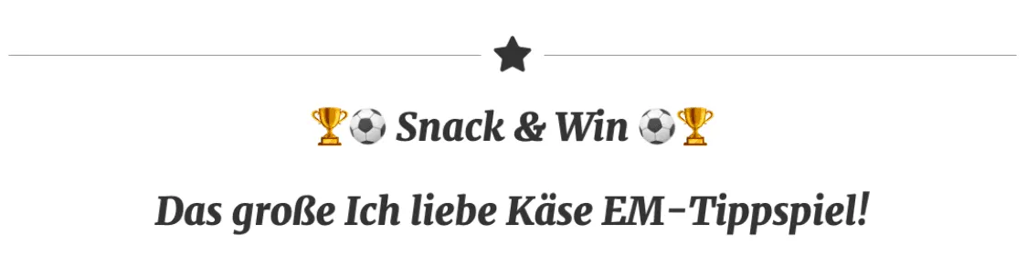 Snack and Win. Das große "Ich liebe Käse EM-Tippspiel".